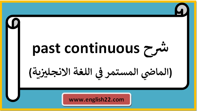 شرح past continuous (الماضي المستمر في اللغة الانجليزية) 1 شرح past continuous (الماضي المستمر في اللغة الانجليزية)