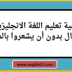 كيفية تعليم اللغة الانجليزية للاطفال بدون أن يشعروا بالملل؟ 20 كيفية تعليم اللغة الانجليزية للاطفال بدون أن يشعروا بالملل؟