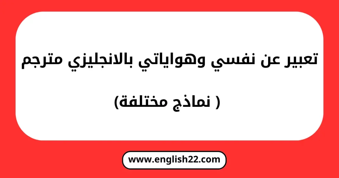 تعبير عن نفسي وهواياتي بالانجليزي مترجم (4 نماذج مختلفة) 1 تعبير عن نفسي وهواياتي بالانجليزي